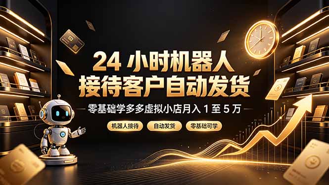 24 小时机器人接待客户自动发货，零基础学多多虚拟小店月入 1 至 5 万-爱搭资源网