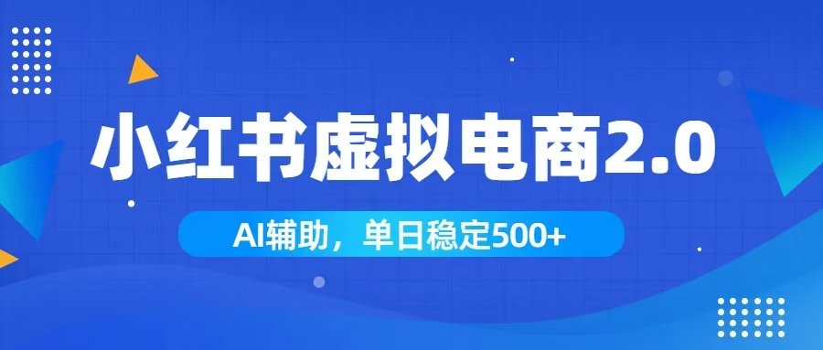 小红书AI虚拟电商2.0，学员实测单日收益1800+，长尾搜索流量持续稳定出单-爱搭资源网