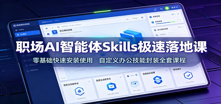 职场AI智能体Skills极速落地课：零基础快速安装使用，自定义办公技能封装全套课程-爱搭资源网