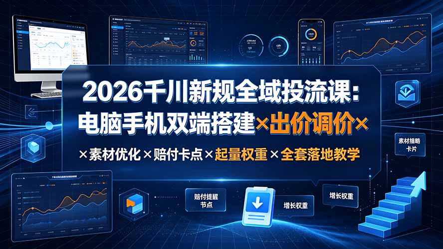 2026千川新规全域投流课：电脑手机双端搭建×出价调价×素材优化×赔付卡点×起量权重×全套落地教学-爱搭资源网
