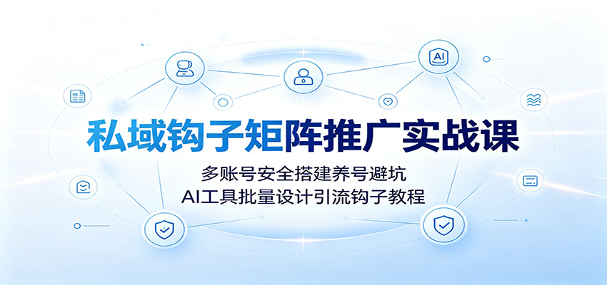 私域钩子矩阵推广实战课：多账号安全搭建养号避坑，AI工具批量设计引流钩子教程-爱搭资源网