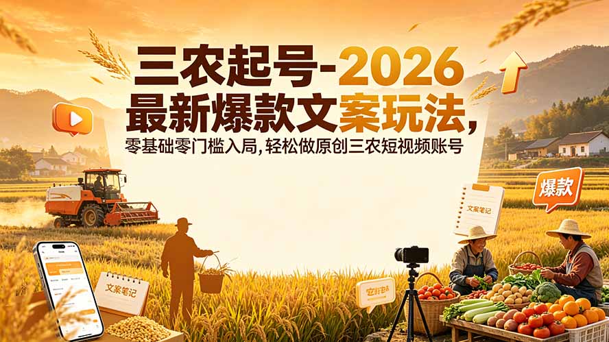 三农起号-2026 最新爆款文案玩法，零基础零门槛入局，轻松做原创三农短视频账号-爱搭资源网