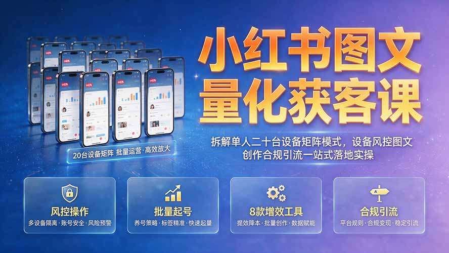 小红书图文量化获客课｜拆解单人二十台设备矩阵模式，设备风控图文创作合规引流一站式落地实操-爱搭资源网