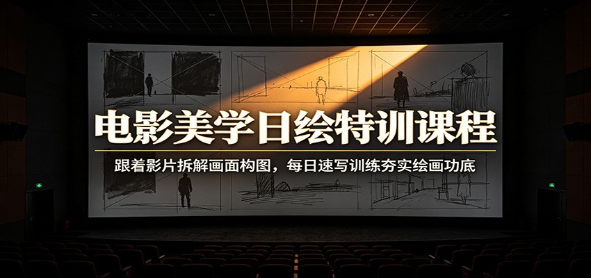 电影美学日绘特训课程：跟着影片拆解画面构图，每日速写训练夯实绘画功底-爱搭资源网
