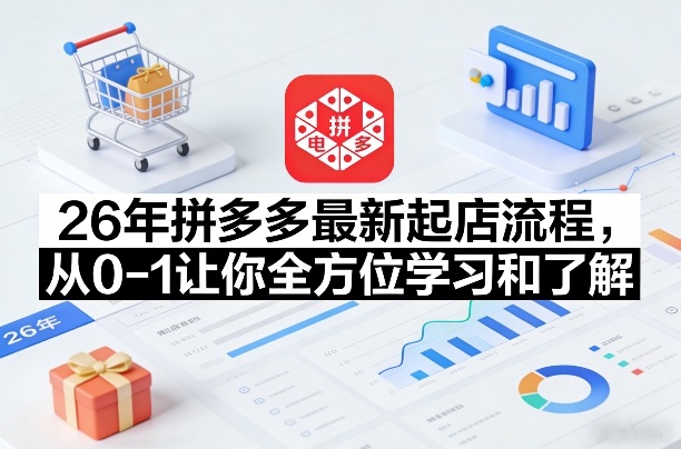 26年拼多多最新起店流程，从0-1让你全方位学习和了解(07月28日更新)-爱搭资源网