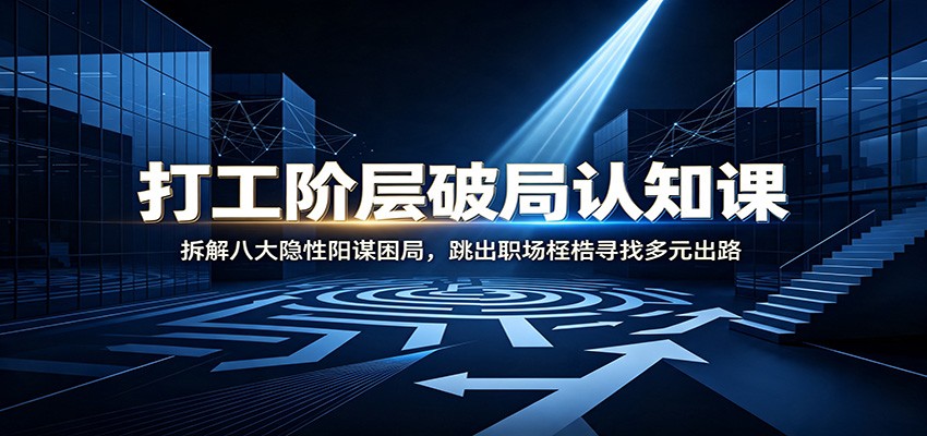 打工阶层破局认知：拆解八大隐性阳谋困局，跳出职场桎梏寻找多元出路-爱搭资源网
