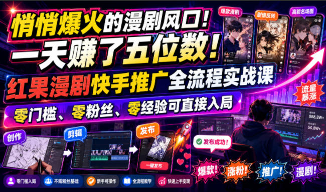 悄悄爆火的漫剧风口！一天賺了五位数！红果漫剧快手推广全流程实战课，零门槛、零粉丝、零经验可直接入局-爱搭资源网
