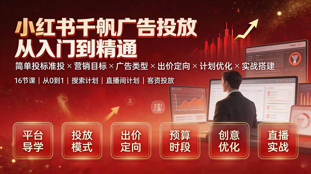 小红书千帆广告投放从入门到精通：简单投标准投×营销目标×广告类型×出价定向×计划优化×实战搭建-爱搭资源网