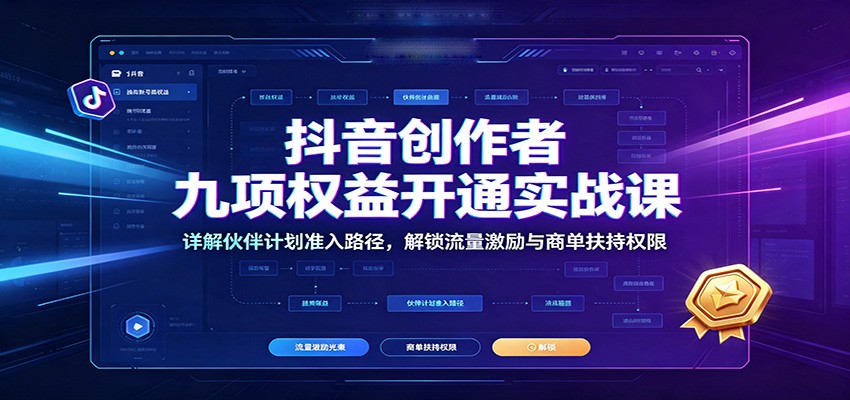 抖音创作者九项权益开通实战课：详解伙伴计划准入路径，解锁流量激励与商单扶持权限-爱搭资源网