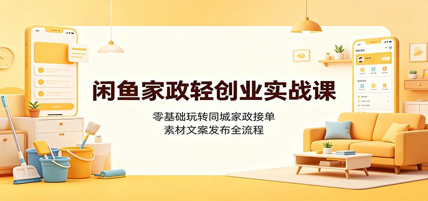 闲鱼家政轻创业实战课:零基础玩转同城家政接单,素材文案发布全流程-爱搭资源网
