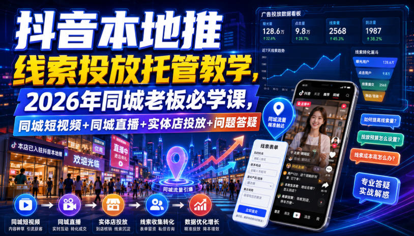 抖音本地推线索投放托管教学,2026年同城老板必学课,同城短视频+同城直播+实体店投放+问题答疑-爱搭资源网