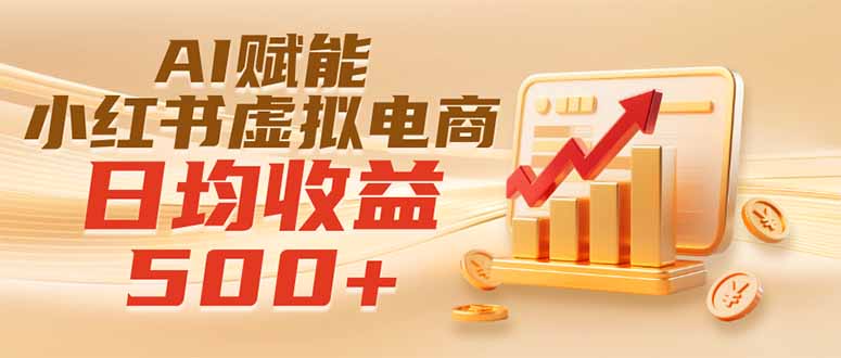 实测落地｜AI赋能小红书虚拟电商，日均收益500+-爱搭资源网