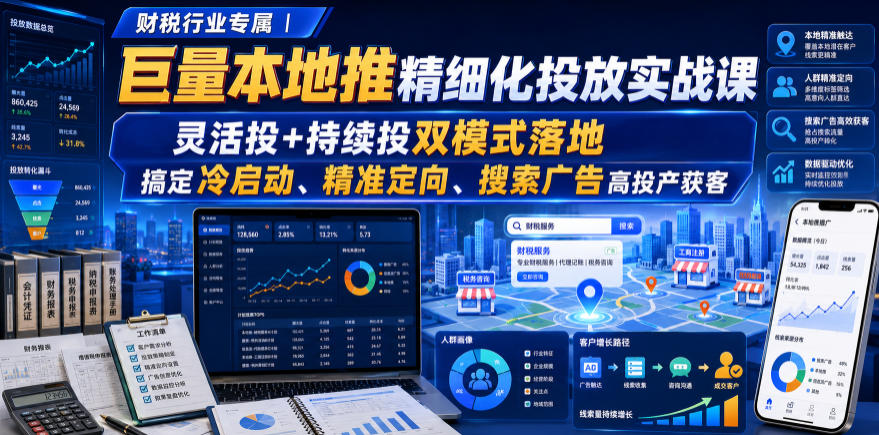 财税行业专属｜巨量本地推精细化投放实战课，灵活投+持续投双模式落地，搞定冷启动、精准定向、搜索广告高投产获客-爱搭资源网
