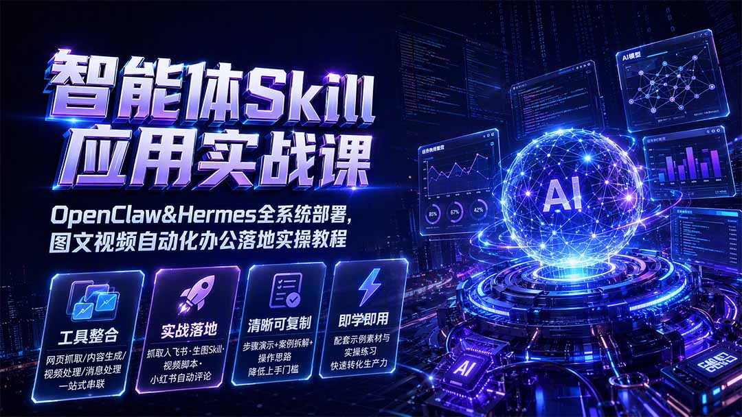 智能体Skill应用实战课：OpenClaw&Hermes全系统部署，图文视频自动化办公落地实操教程-爱搭资源网