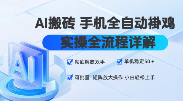 AI搬砖手机全自动褂鸡，实操全流程详解，彻底解放双手，单机稳定50+，可批量矩阵放大操作，小白轻松上手【揭秘】-爱搭资源网