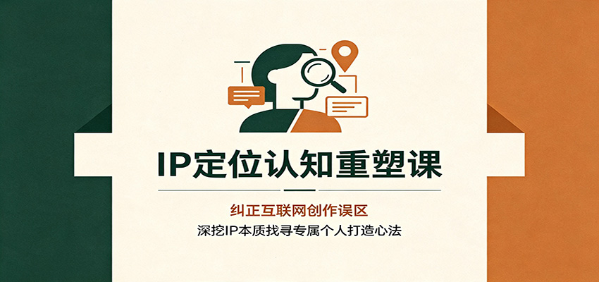 IP定位认知重塑课：纠正互联网创作误区，深挖IP本质找寻专属个人打造心法-爱搭资源网