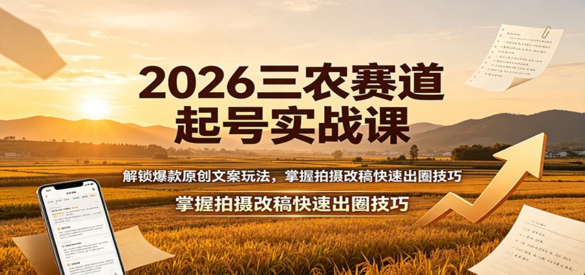 2026三农赛道起号实战课：解锁爆款原创文案玩法，掌握拍摄改稿快速出圈技巧-爱搭资源网