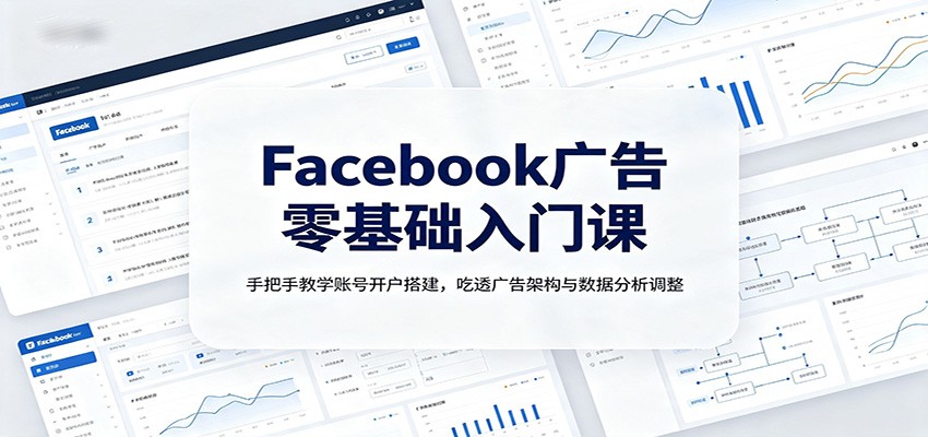 Facebook广告零基础入门课：手把手教学账号开户搭建，吃透广告架构与数据分析调整-爱搭资源网