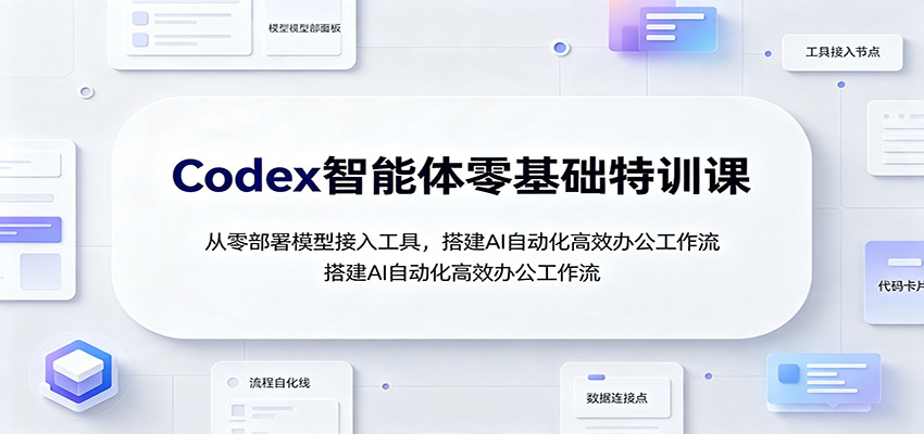 Codex智能体零基础特训课：从零部署模型接入工具，搭建AI自动化高效办公工作流-爱搭资源网