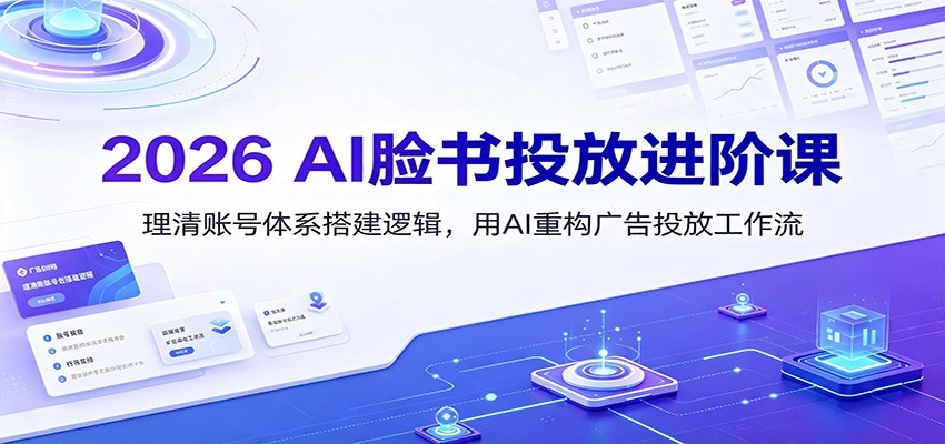 2026 AI脸书投放进阶课:理清账号体系搭建逻辑,用AI重构广告投放工作流(更新)-爱搭资源网