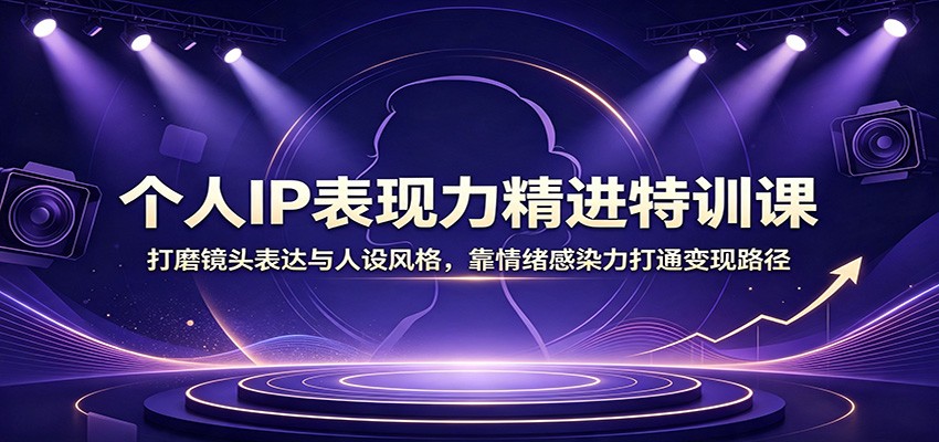 个人IP表现力精进特训课:打磨镜头表达与人设风格,靠情绪感染力打通变现路径-爱搭资源网