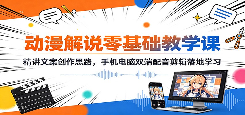 动漫解说零基础教学课：精讲文案创作思路，手机电脑双端配音剪辑落地学习-爱搭资源网
