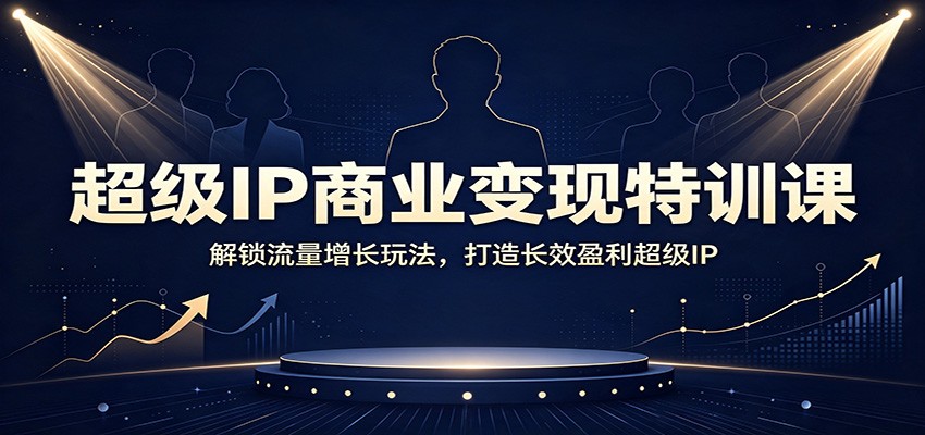 超级IP商业变现特训课：解锁流量增长玩法，打造长效盈利超级IP-爱搭资源网