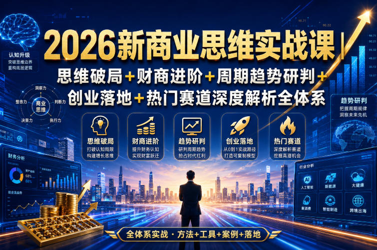 2026新商业思维实战课｜思维破局+财商进阶+周期趋势研判+创业落地+热门赛道深度解析全体系-爱搭资源网