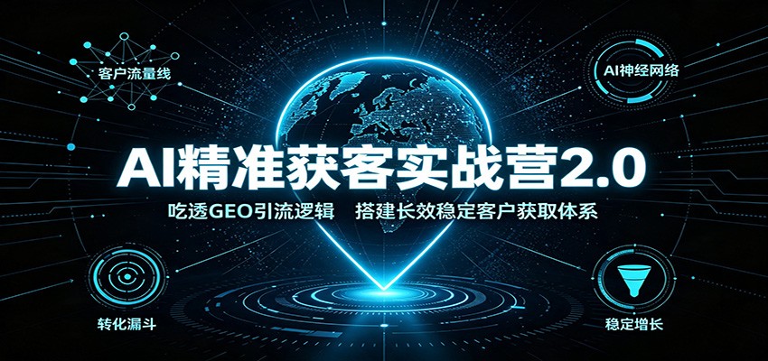 AI精准获客实战营2.0：吃透GEO引流逻辑，搭建长效稳定客户获取体系-爱搭资源网