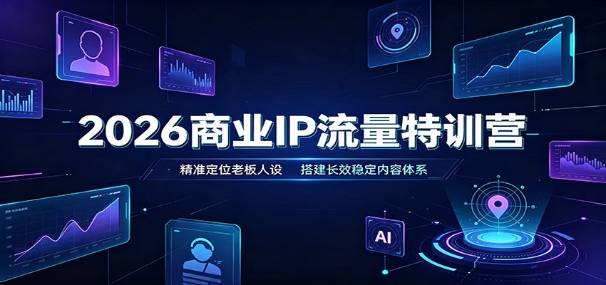 2026商业IP流量特训营：精准定位老板人设，搭建长效稳定内容体系-爱搭资源网