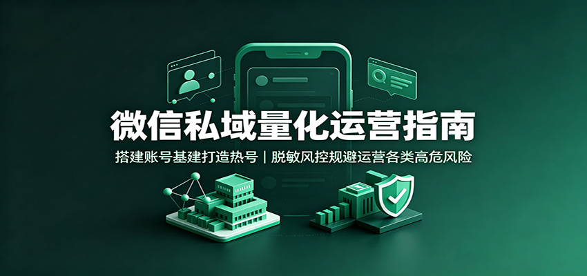 微信私域量化运营指南：搭建账号基建打造热号，脱敏风控规避运营各类高危风险-爱搭资源网