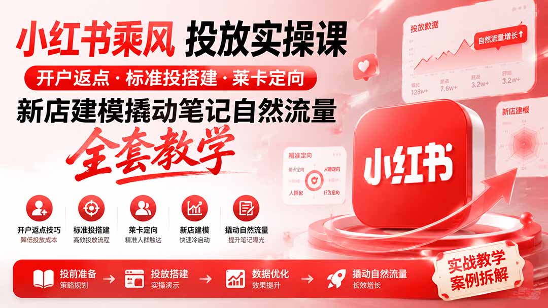小红书乘风投放-100分钟实操课｜开户返点·标准投搭建·莱卡定向，新店建模撬动笔记自然流量全套教学-爱搭资源网