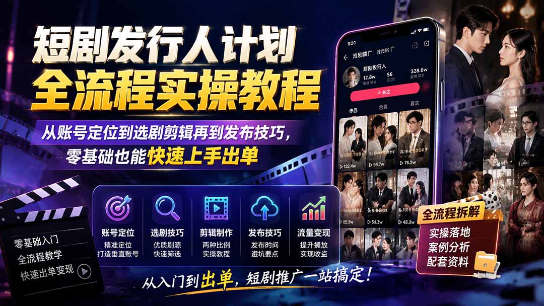 短剧发行人计划全流程实操教程；从账号定位到选剧剪辑再到发布技巧，零基础也能快速上手出单-爱搭资源网