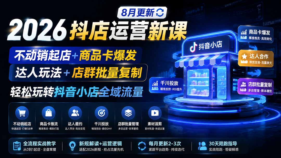 2026抖店运营新课｜8月更新｜不动销起店+商品卡爆发｜达人玩法+店群批量复制｜轻松玩转抖音小店全域流量-爱搭资源网