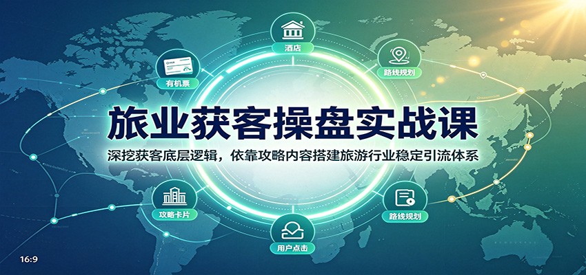 旅业获客操盘实战课：深挖获客底层逻辑，依靠攻略内容搭建旅游行业稳定引流体系-爱搭资源网