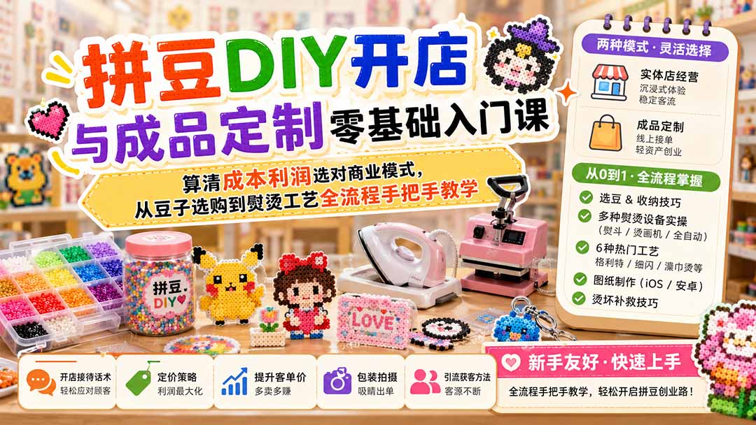 拼豆DIY开店与成品定制零基础入门课；算清成本利润选对商业模式，从豆子选购到熨烫工艺全流程手把手教学-爱搭资源网