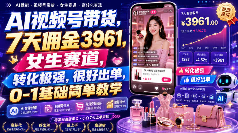 AI视频号带货，7天佣金3961，女生赛道，转化极强，很好出单，0-1基础简单教学-爱搭资源网
