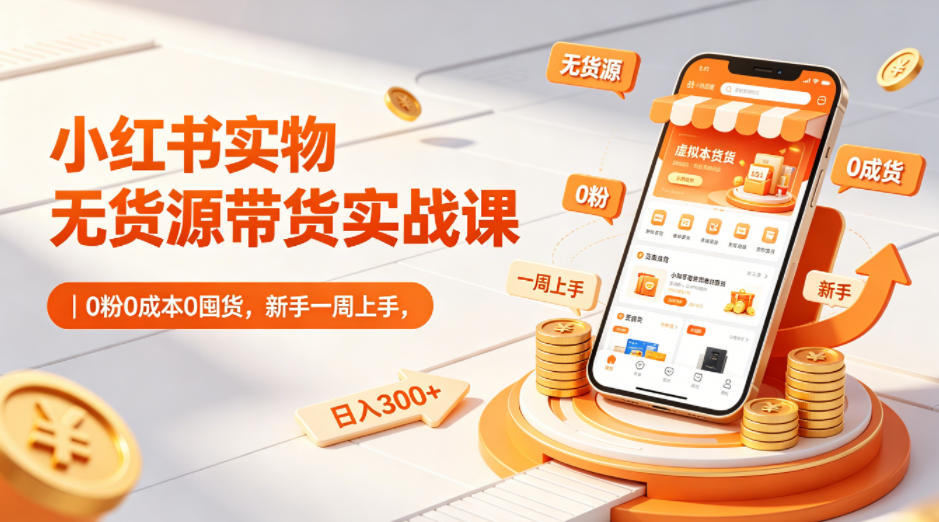 小红书实物无货源带货实战课｜0粉0成本0囤货，新手一周上手，日入300+(更新0812)-爱搭资源网