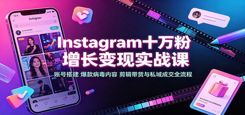 Instagram十万粉增长变现实战课：账号搭建、爆款病毒内容、剪辑带货与私域成交全流程-爱搭资源网
