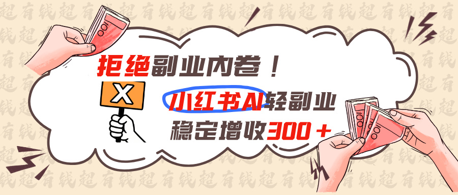 拒绝副业内卷!小红书 AI轻副业稳定增收300+-爱搭资源网
