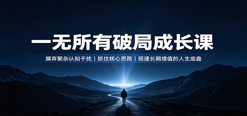 一无所有破局成长课：摒弃繁杂认知干扰，抓住核心思路，搭建长期增值的人生底盘-爱搭资源网