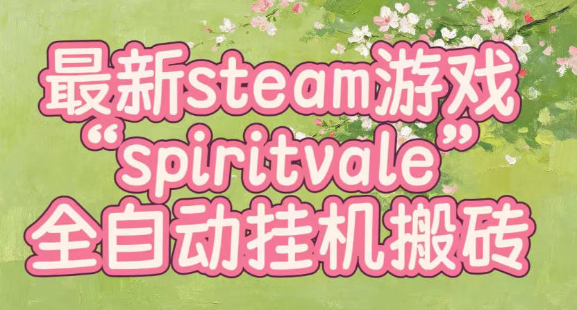 最新steam爆火游戏spiritvale，单窗口日入100+，可矩阵操作，全套保姆级教程【揭秘】-爱搭资源网