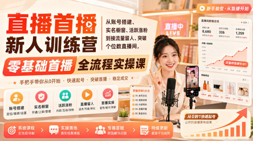 直播首播新人训练营｜从账号搭建、实名橱窗、活跃涨粉到接流量留人、突破个位数直播间，零基础首播全流程实操课-爱搭资源网