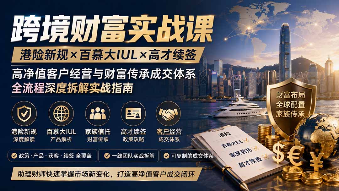 跨境财富实战课｜港险新规×百慕大IUL×高才续签｜高净值客户经营与财富传承成交体系全流程深度拆解实战指南-爱搭资源网