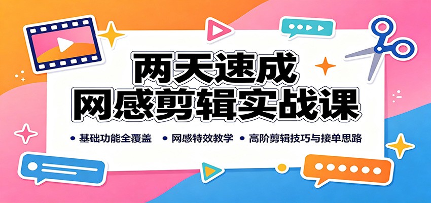 两天速成网感剪辑实战课：基础功能全覆盖，网感特效教学，高阶剪辑技巧与接单思路-爱搭资源网