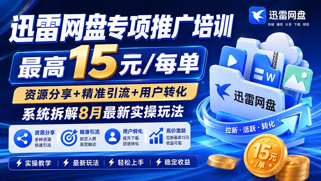 迅雷网盘专项推广培训-更新8月——最高15元/每单，资源分享+精准引流+用户转化，系统拆解最新实操玩法-爱搭资源网