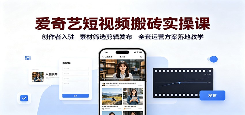 爱奇艺短视频搬砖实操课：创作者入驻，素材筛选剪辑发布，全套运营方案落地教学-爱搭资源网