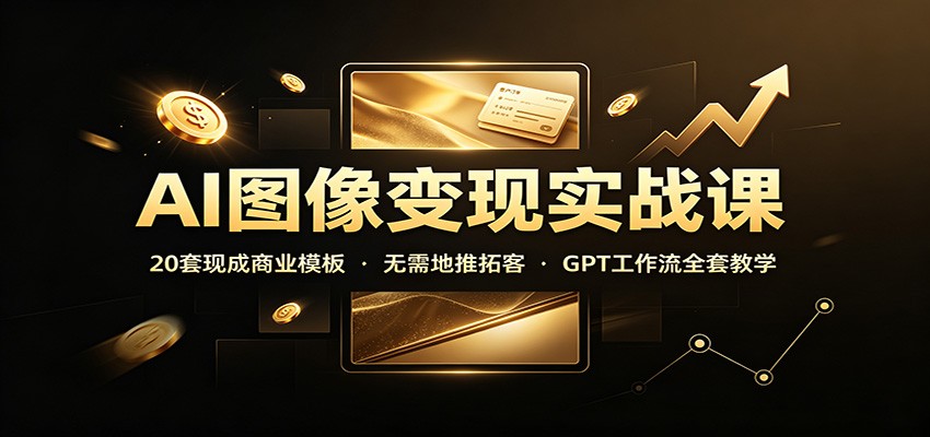 AI图像变现实战课：20套现成商业模板，无需地推拓客，GPT工作流全套教学-爱搭资源网