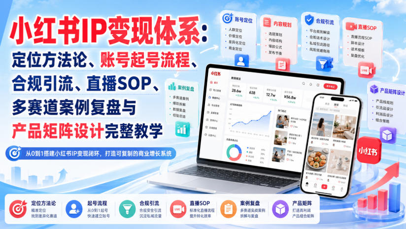 小红书IP变现体系：定位方法论、账号起号流程、合规引流、直播SOP、多赛道案例复盘与产品矩阵设计完整教学-爱搭资源网