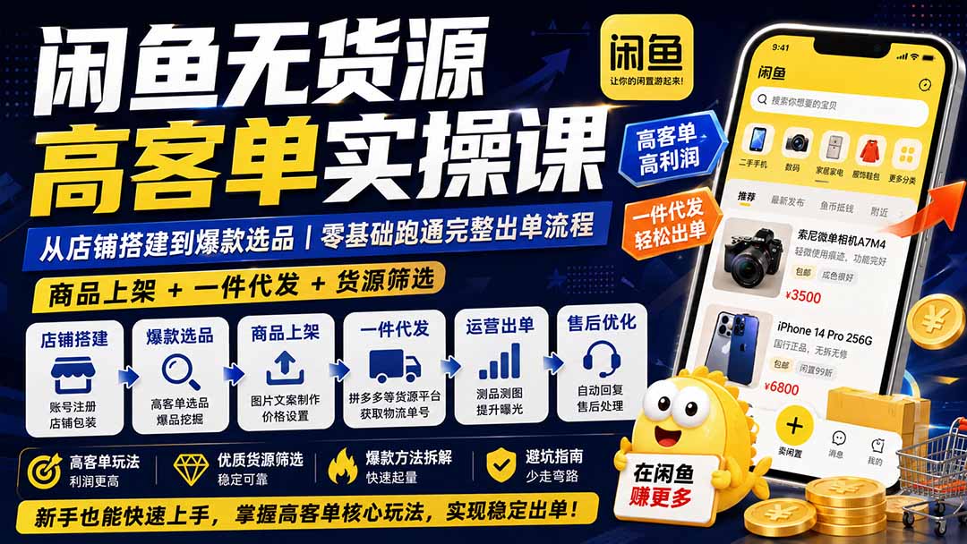 闲鱼无货源高客单实操课：从店铺搭建到爆款选品｜商品上架+一件代发+货源筛选，零基础跑通完整出单流程-爱搭资源网